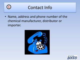 Contact Info
• Name, address and phone number of the
chemical manufacturer, distributor or
importer.
6
 