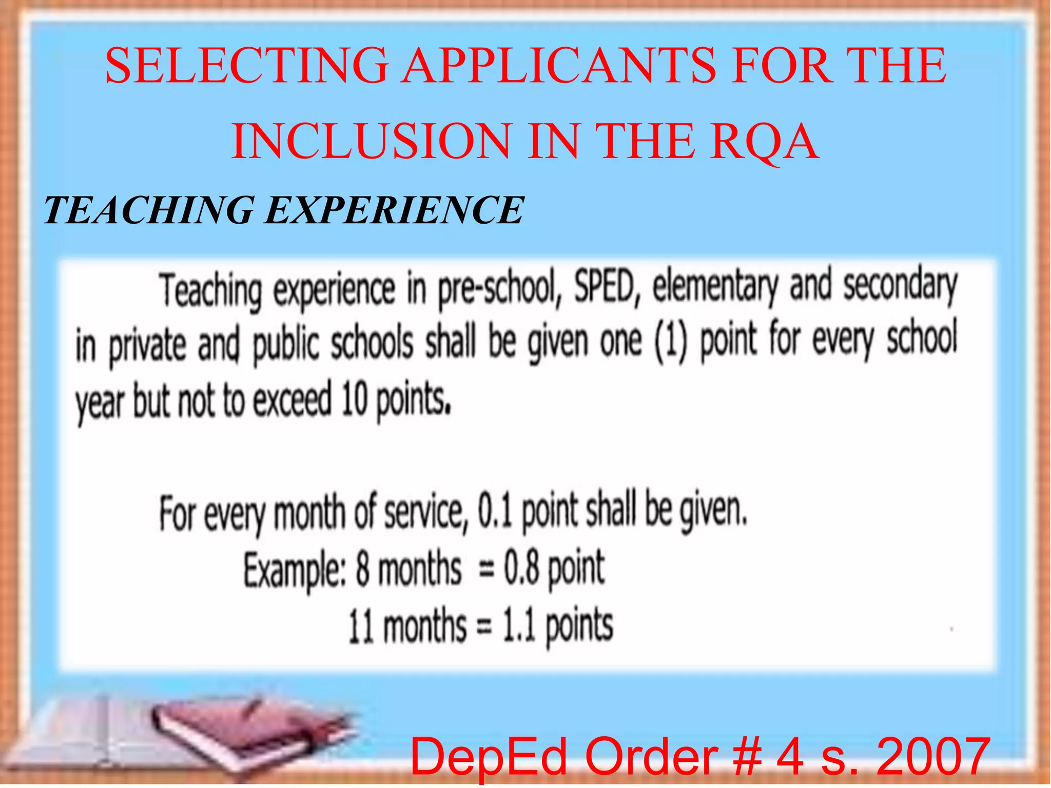 DepEd Order # 4 s. 2007
SELECTING APPLICANTS FOR THE
INCLUSION IN THE RQA
TEACHING EXPERIENCE
 