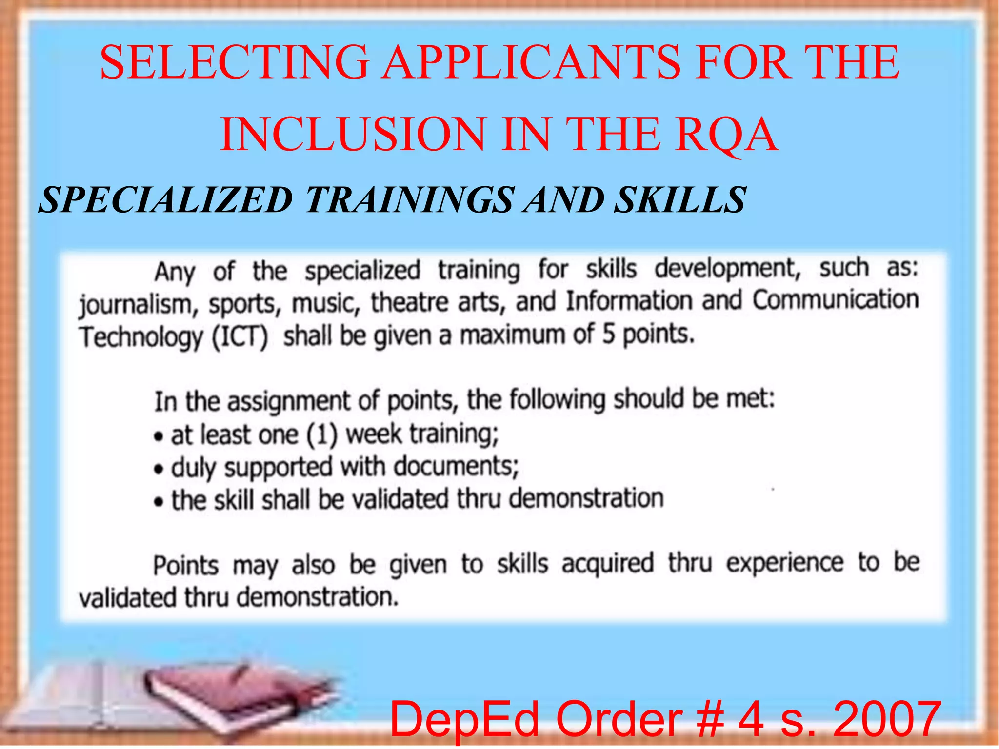DepEd Order # 4 s. 2007
SELECTING APPLICANTS FOR THE
INCLUSION IN THE RQA
SPECIALIZED TRAININGS AND SKILLS
 