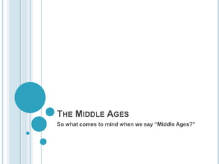 The Middle Ages So what comes to mind when we say “Middle Ages?” 