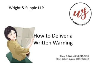 How to Deliver a
Written Warning
Wright & Supple LLP
Mary E. Wright 650-248-6490
Oriet Cohen-Supple 510-4955749
 