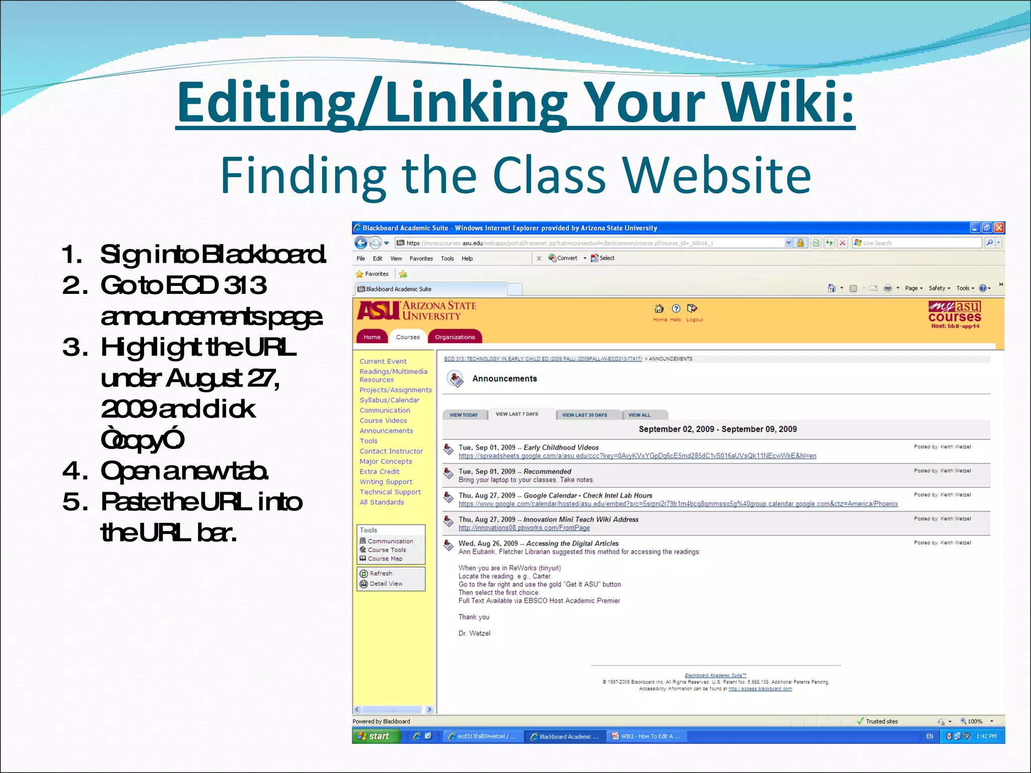 Editing/Linking Your Wiki: Finding the Class Website Sign into Blackboard. Go to ECD 313 announcements page. Highlight the URL under August 27, 2009 and click “copy”. Open a new tab. Paste the URL into the URL bar. 