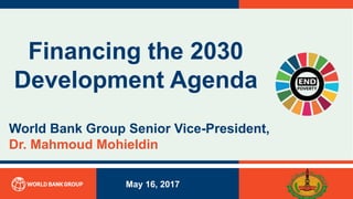 Financing the 2030
Development Agenda
May 16, 2017
World Bank Group Senior Vice-President,
Dr. Mahmoud Mohieldin
1
 