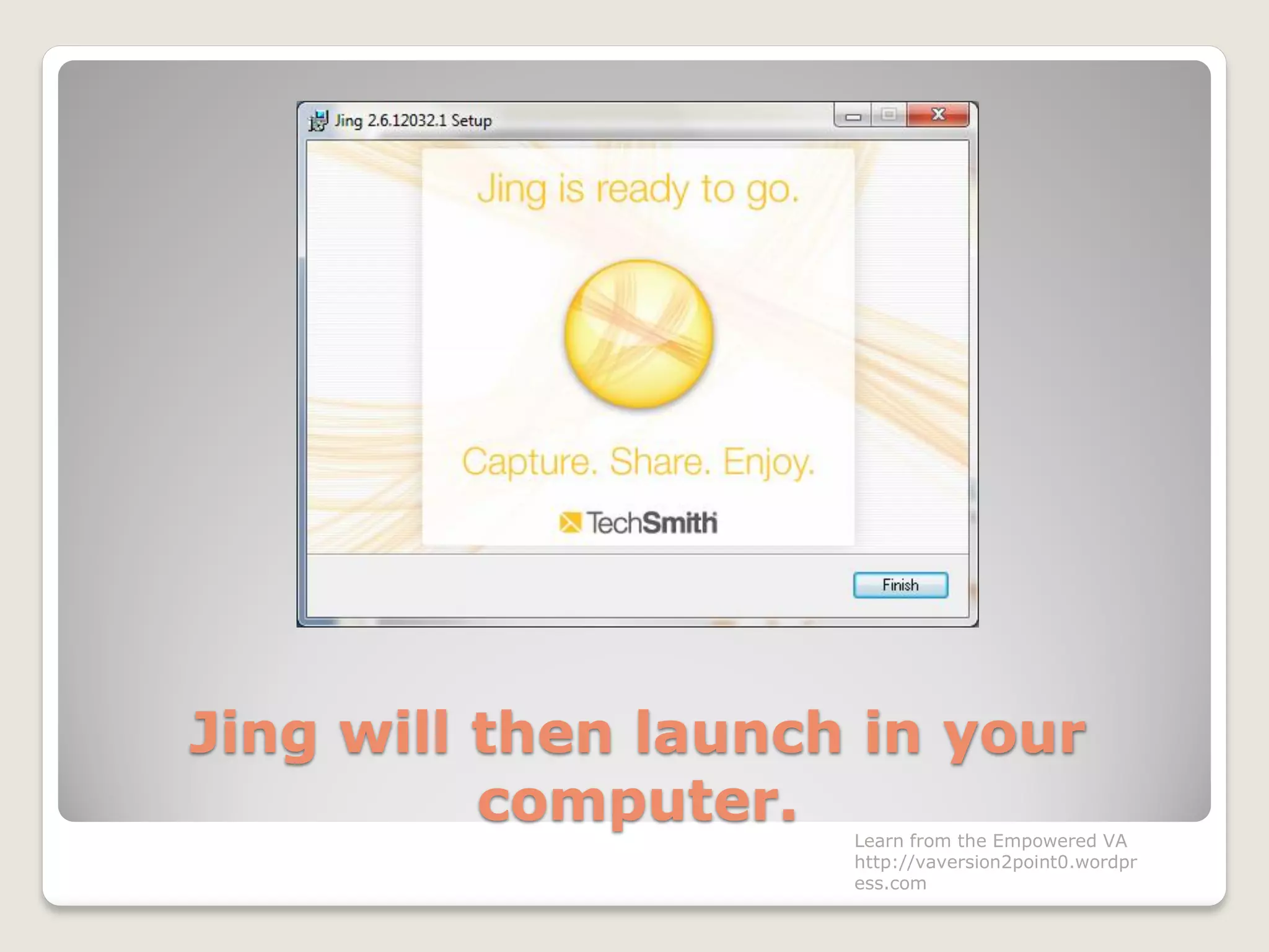 Jing will then launch in your
computer. Learn from the Empowered VA
http://vaversion2point0.wordpr
ess.com
 