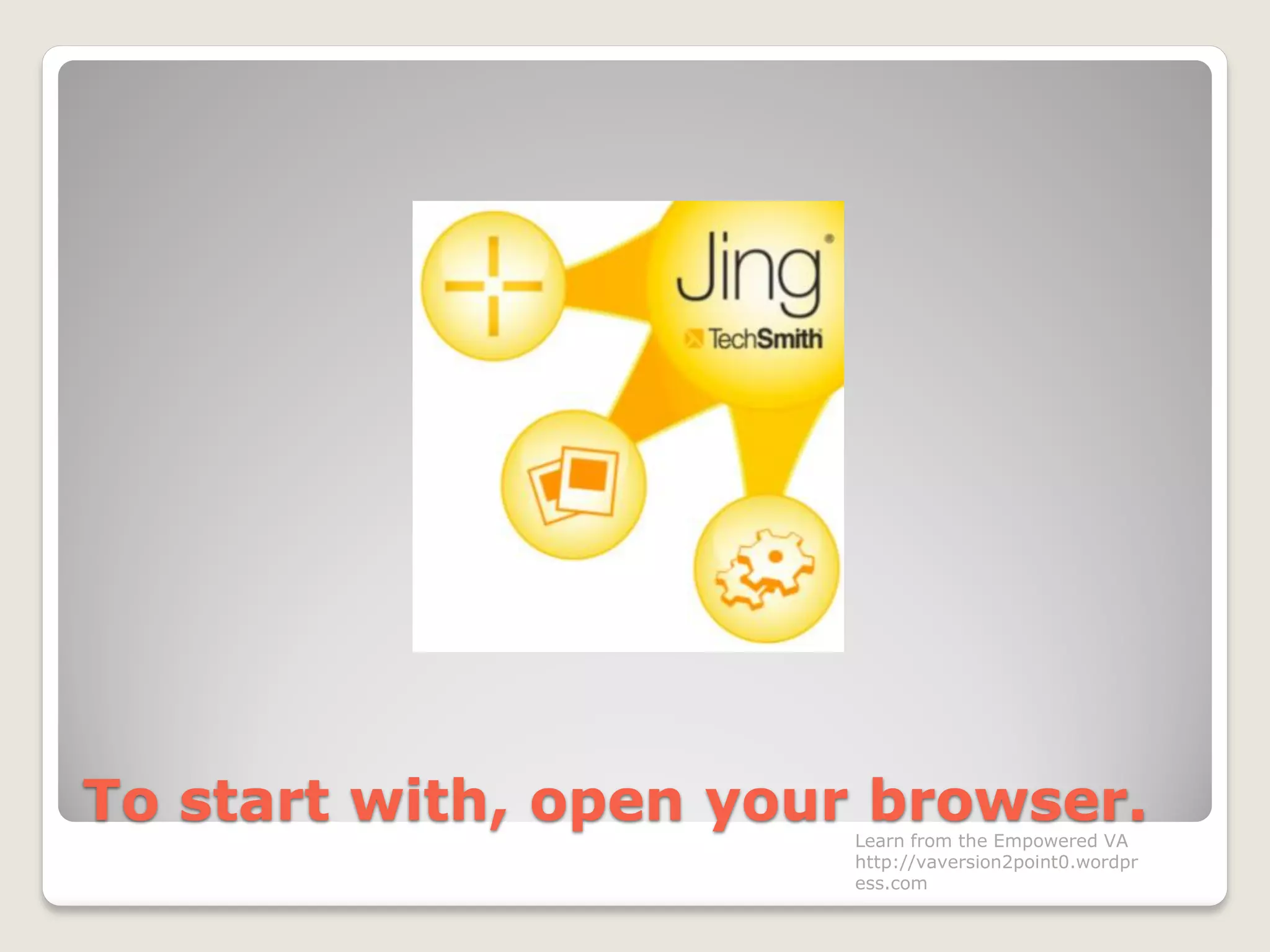 To start with, open your browser.Learn from the Empowered VA
http://vaversion2point0.wordpr
ess.com
 