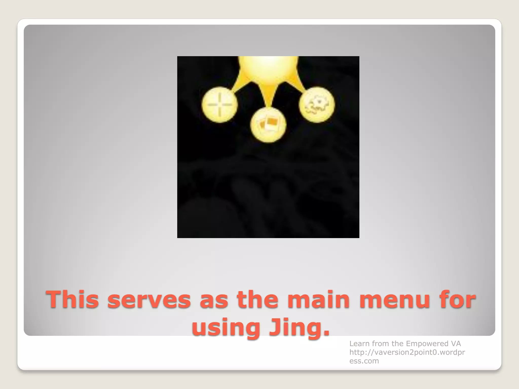 This serves as the main menu for
using Jing. Learn from the Empowered VA
http://vaversion2point0.wordpr
ess.com
 