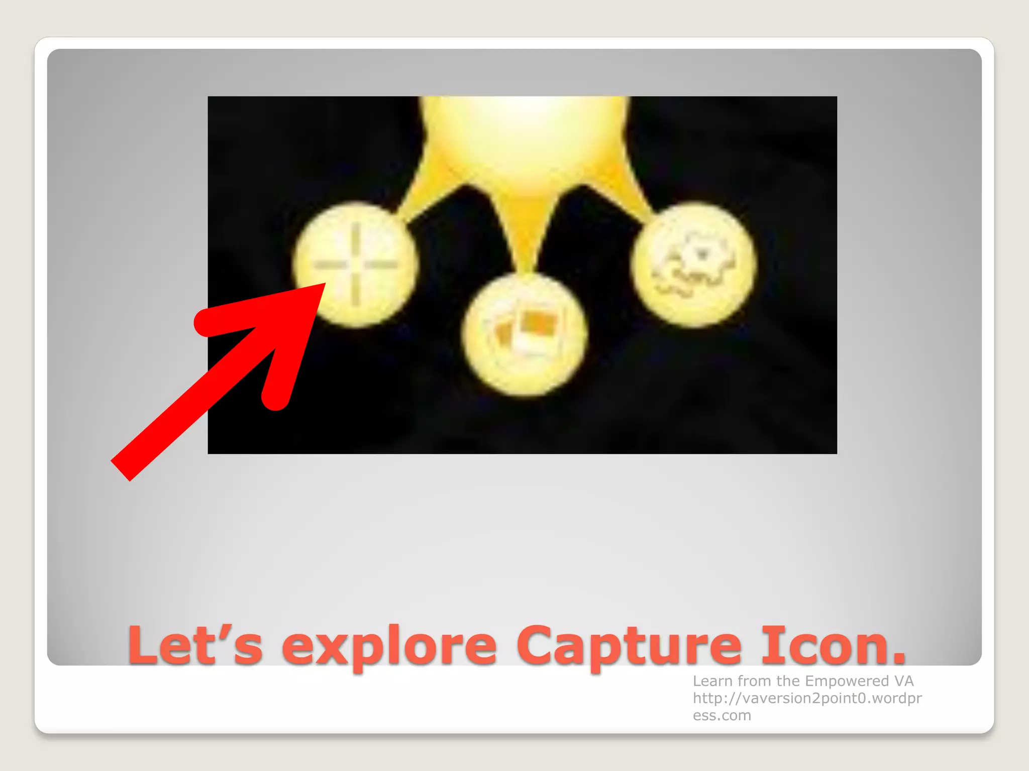 Let’s explore Capture Icon.Learn from the Empowered VA
http://vaversion2point0.wordpr
ess.com
 