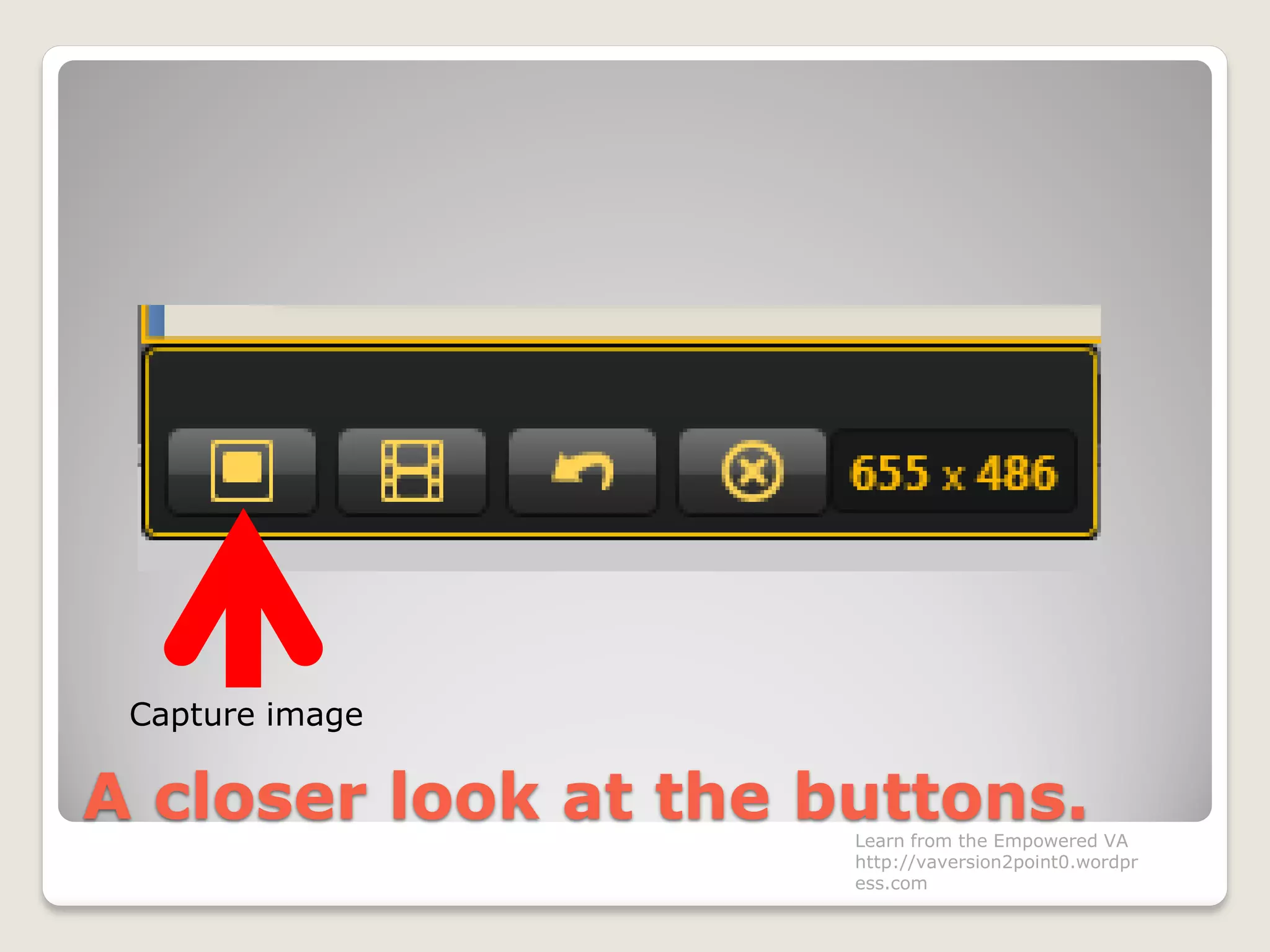 A closer look at the buttons.
Capture image
Learn from the Empowered VA
http://vaversion2point0.wordpr
ess.com
 
