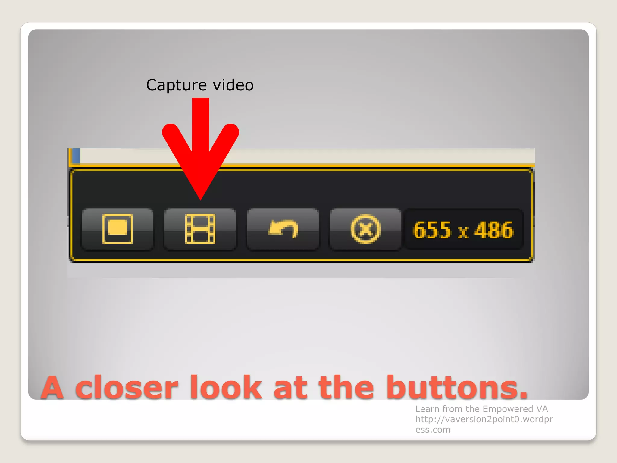 A closer look at the buttons.
Capture video
Learn from the Empowered VA
http://vaversion2point0.wordpr
ess.com
 