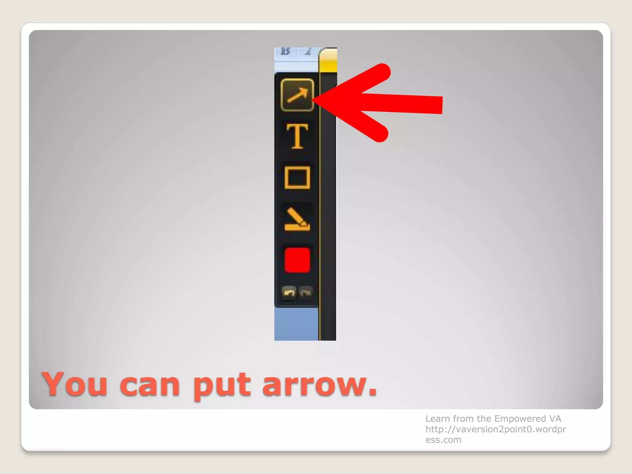You can put arrow.
Learn from the Empowered VA
http://vaversion2point0.wordpr
ess.com
 