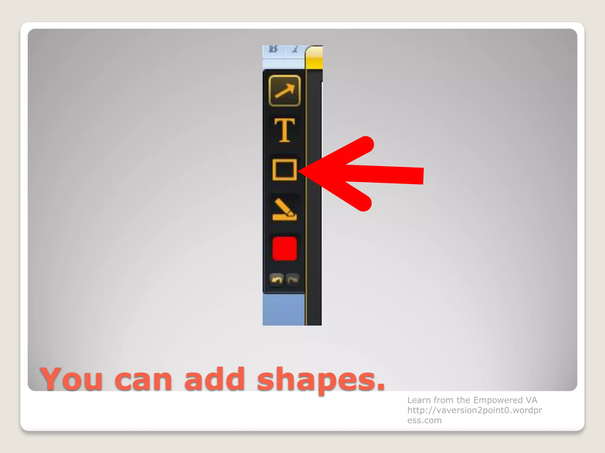 You can add shapes. Learn from the Empowered VA
http://vaversion2point0.wordpr
ess.com
 
