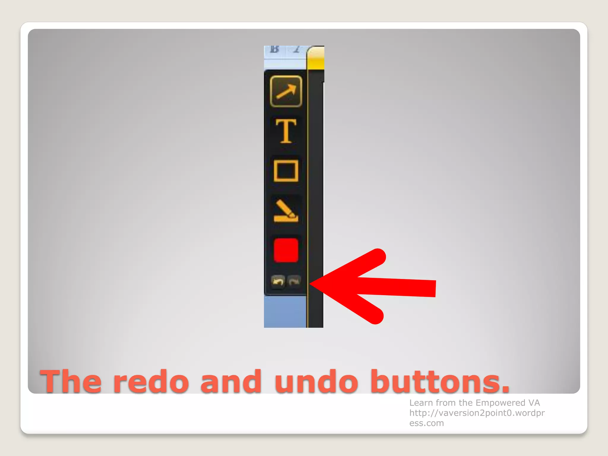 The redo and undo buttons.Learn from the Empowered VA
http://vaversion2point0.wordpr
ess.com
 