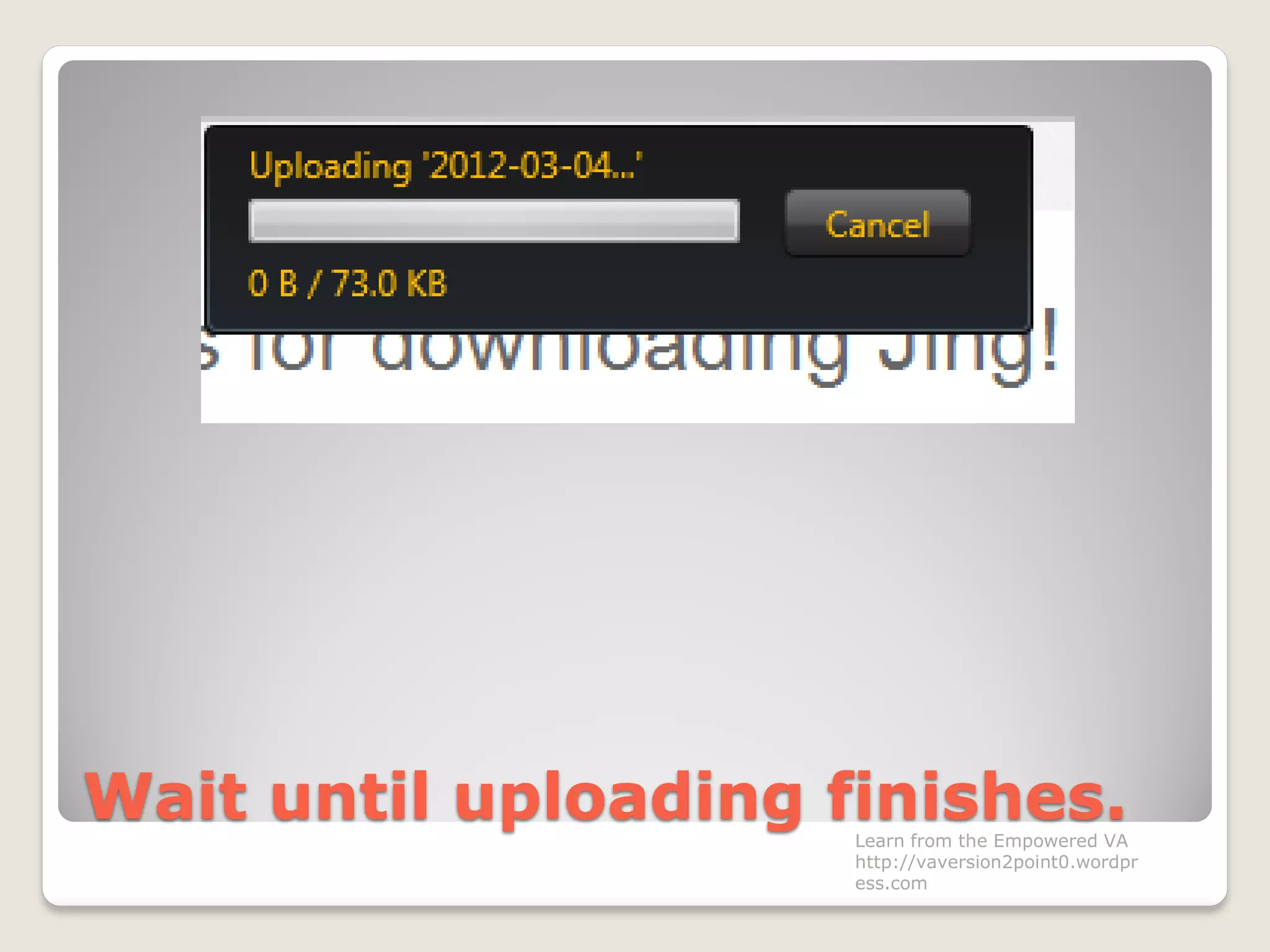 Wait until uploading finishes.Learn from the Empowered VA
http://vaversion2point0.wordpr
ess.com
 