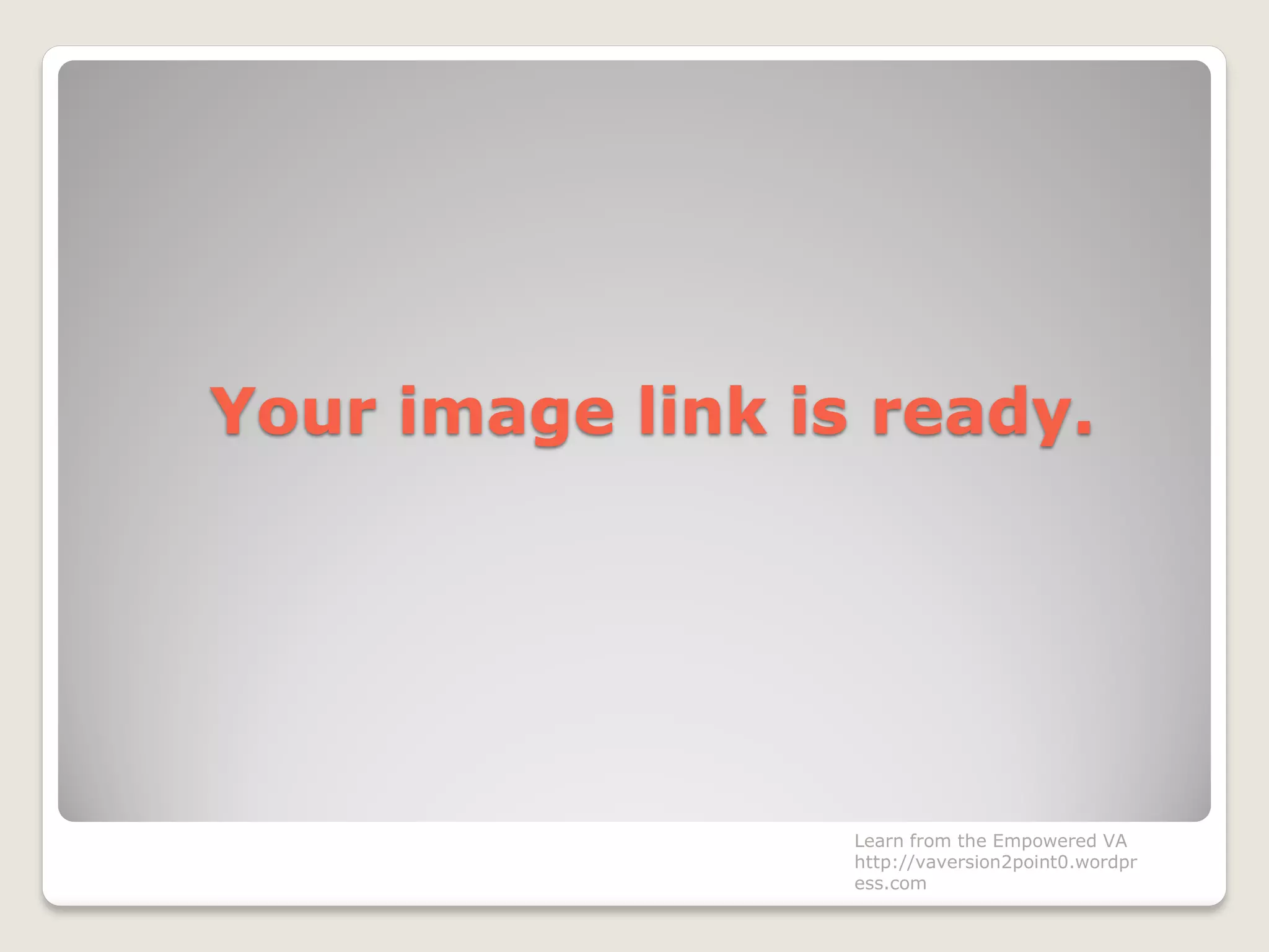 Your image link is ready.
Learn from the Empowered VA
http://vaversion2point0.wordpr
ess.com
 