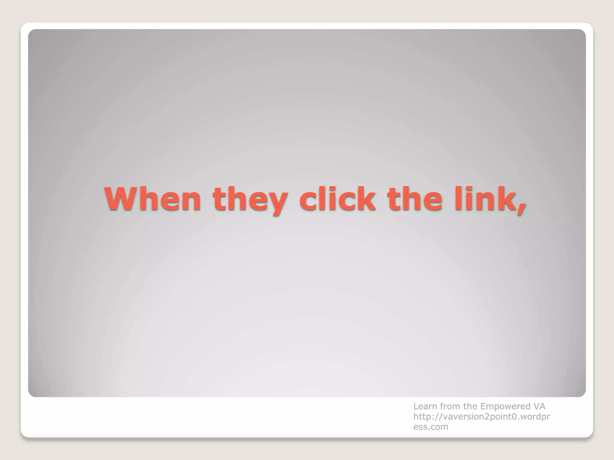 When they click the link,
Learn from the Empowered VA
http://vaversion2point0.wordpr
ess.com
 