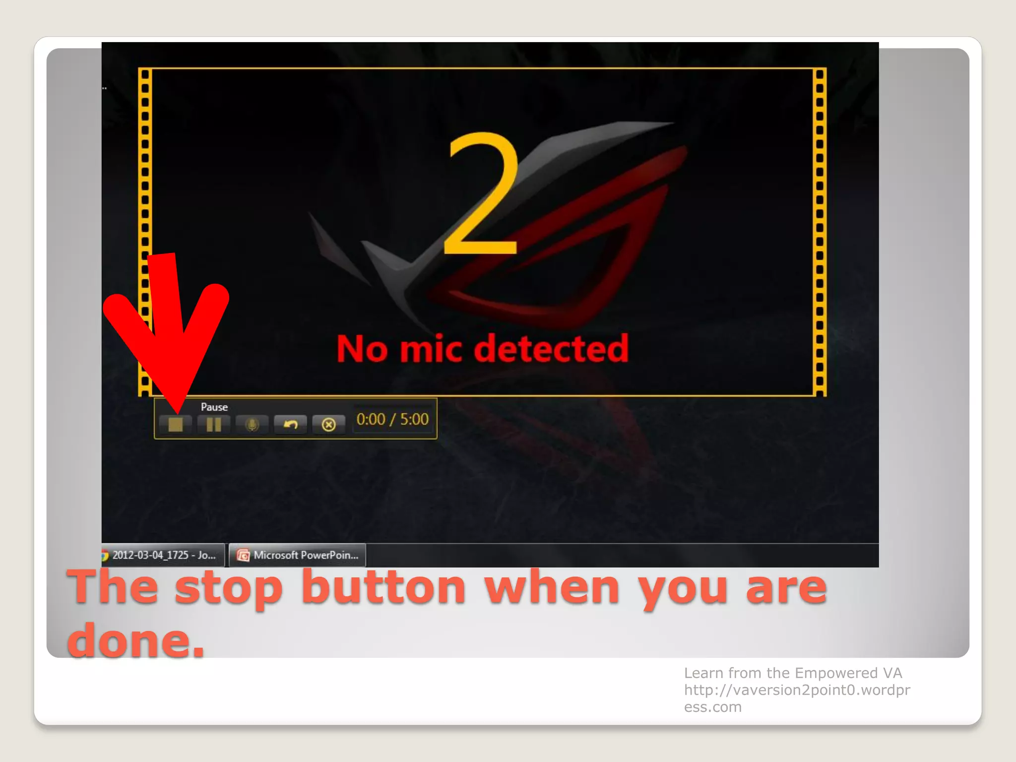 The stop button when you are
done. Learn from the Empowered VA
http://vaversion2point0.wordpr
ess.com
 