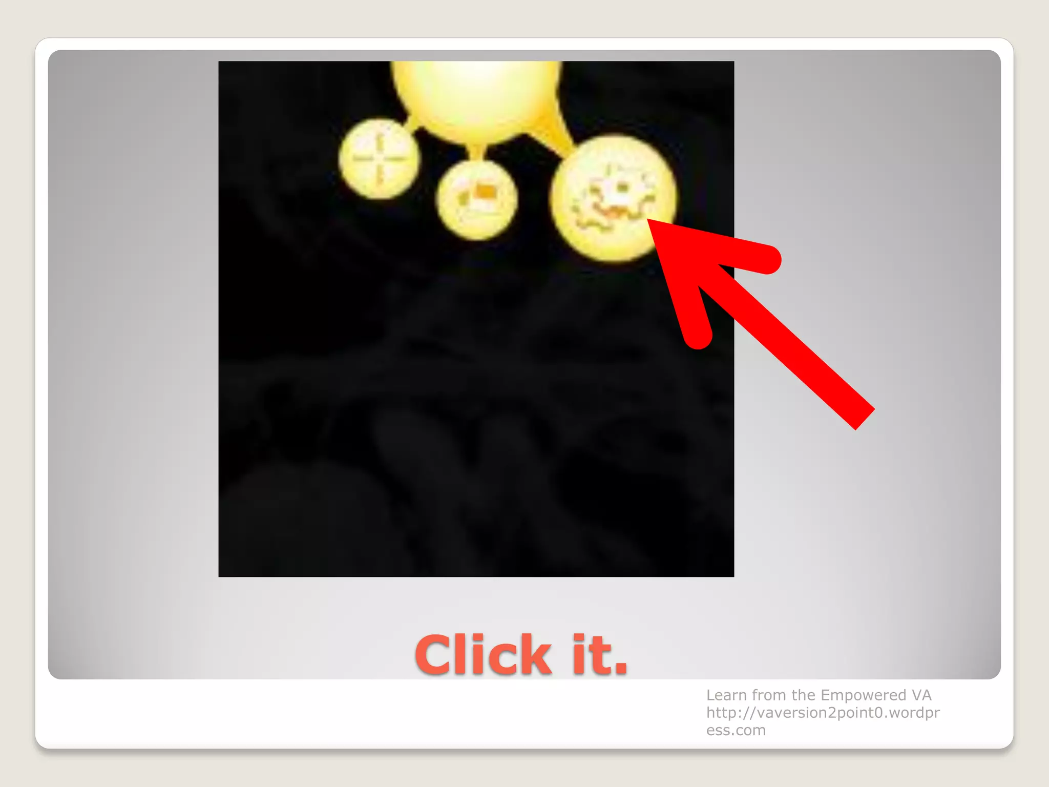 Click it.
Learn from the Empowered VA
http://vaversion2point0.wordpr
ess.com
 