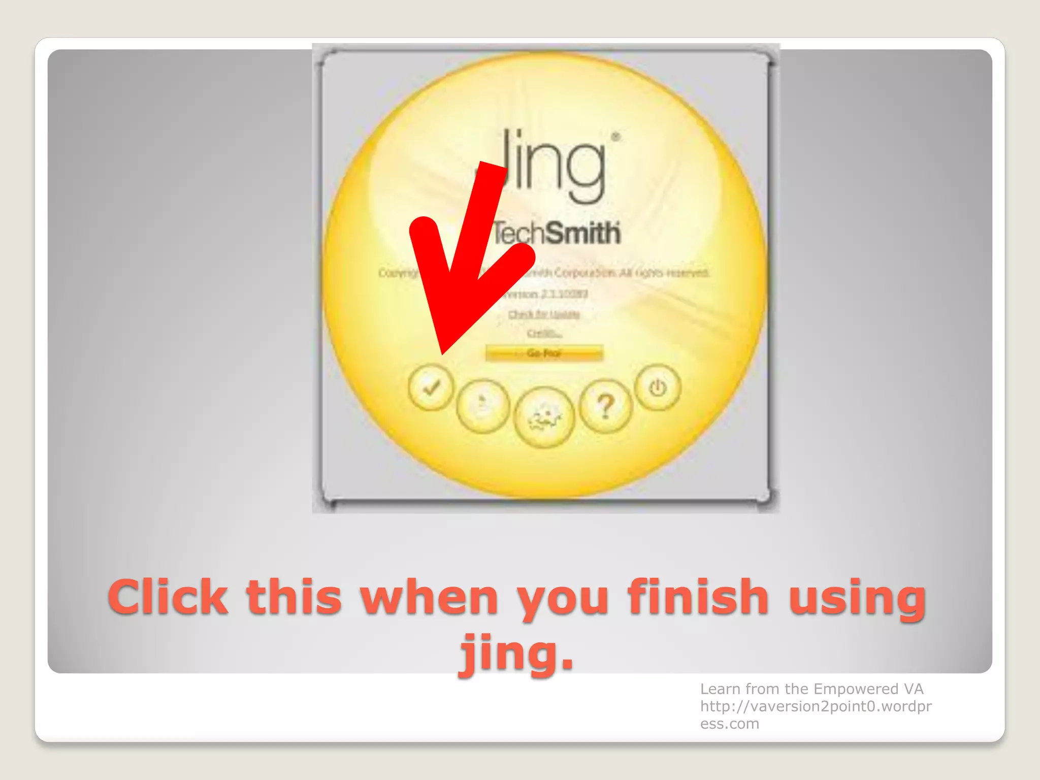 Click this when you finish using
jing.
Learn from the Empowered VA
http://vaversion2point0.wordpr
ess.com
 