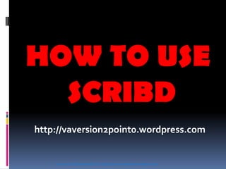 HOW TO USE
SCRIBD
http://vaversion2point0.wordpress.com
Learn from the Empowered VA http://vaversion2point0.wordpress.com
 