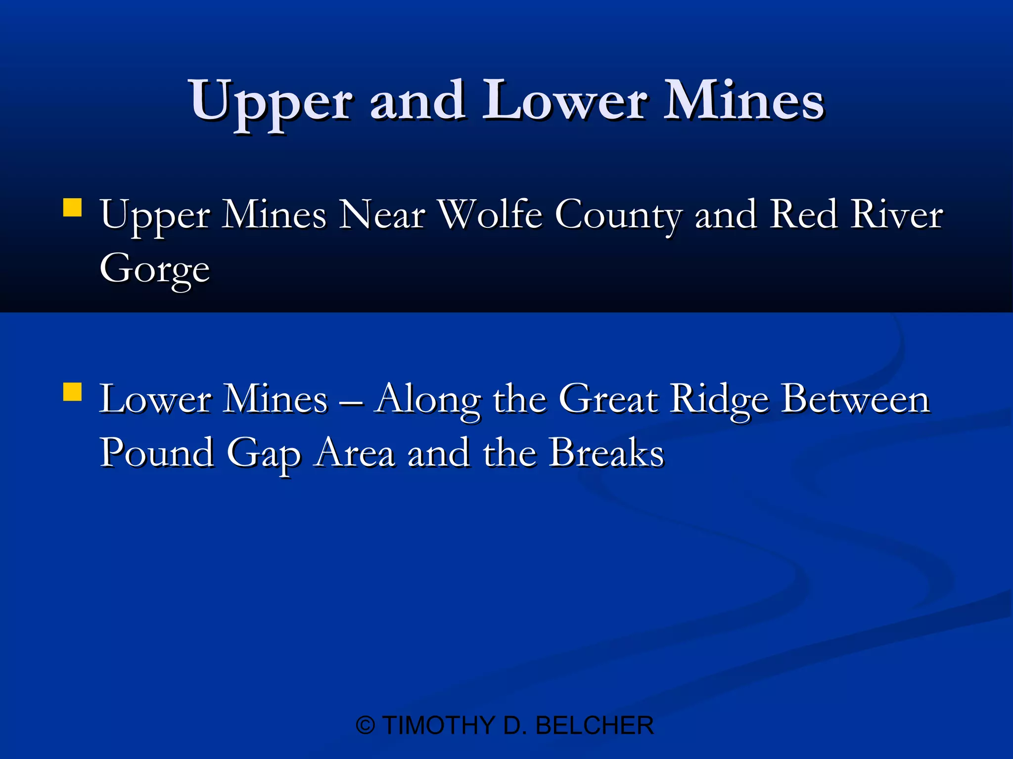Upper and Lower Mines
   Upper Mines Near Wolfe County and Red River
    Gorge

   Lower Mines – Along the Great Ridge Between
    Pound Gap Area and the Breaks




                 © TIMOTHY D. BELCHER
 