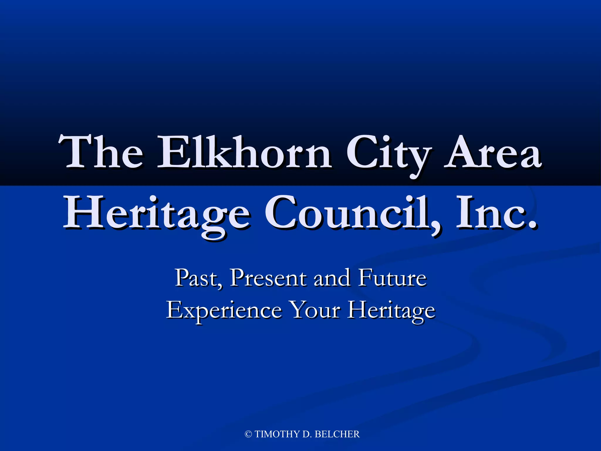 The Elkhorn City Area
Heritage Council, Inc.
    Past, Present and Future
    Experience Your Heritage



           © TIMOTHY D. BELCHER
 
