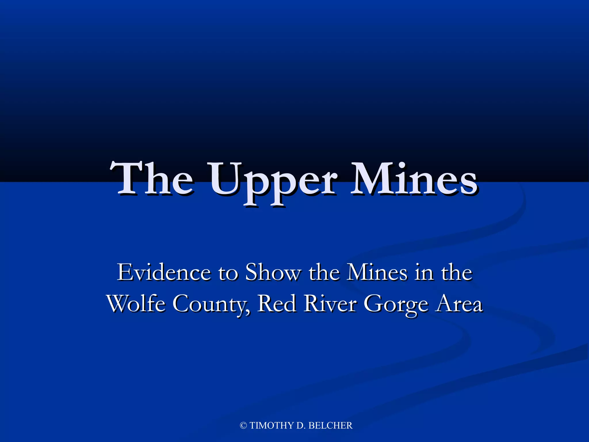 The Upper Mines
 Evidence to Show the Mines in the
Wolfe County, Red River Gorge Area



            © TIMOTHY D. BELCHER
 