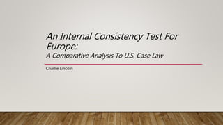 An Internal Consistency Test For
Europe:
A Comparative Analysis To U.S. Case Law
Charlie Lincoln
 