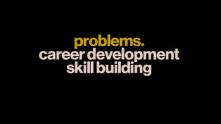 problems.
careerdevelopment
skillbuilding
 