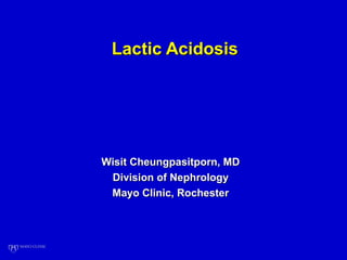 Lactic AcidosisLactic Acidosis
Wisit Cheungpasitporn, MDWisit Cheungpasitporn, MD
Division of NephrologyDivision of Nephrology
Mayo Clinic, RochesterMayo Clinic, Rochester
 