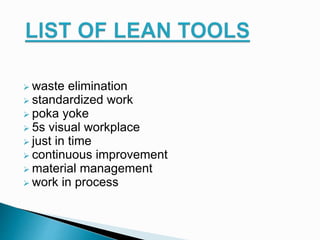  waste elimination
 standardized work
 poka yoke
 5s visual workplace
 just in time
 continuous improvement
 material management
 work in process
 