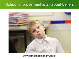 School improvement is all about beliefs www.jamesnottingham.co.uk 