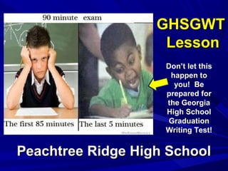 GHSGWTGHSGWT
LessonLesson
Peachtree Ridge High SchoolPeachtree Ridge High School
Don’t let this
happen to
you! Be
prepared for
the Georgia
High School
Graduation
Writing Test!
 