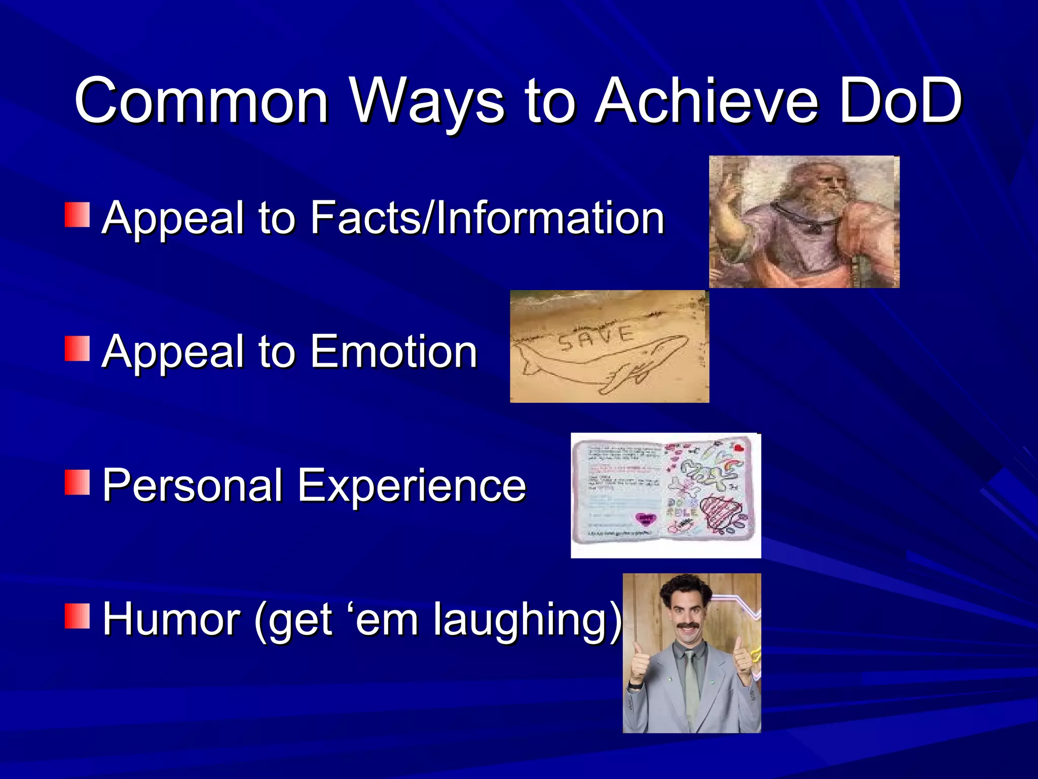 Common Ways to Achieve DoDCommon Ways to Achieve DoD
Appeal to Facts/InformationAppeal to Facts/Information
Appeal to EmotionAppeal to Emotion
Personal ExperiencePersonal Experience
Humor (get ‘em laughing)Humor (get ‘em laughing)
 