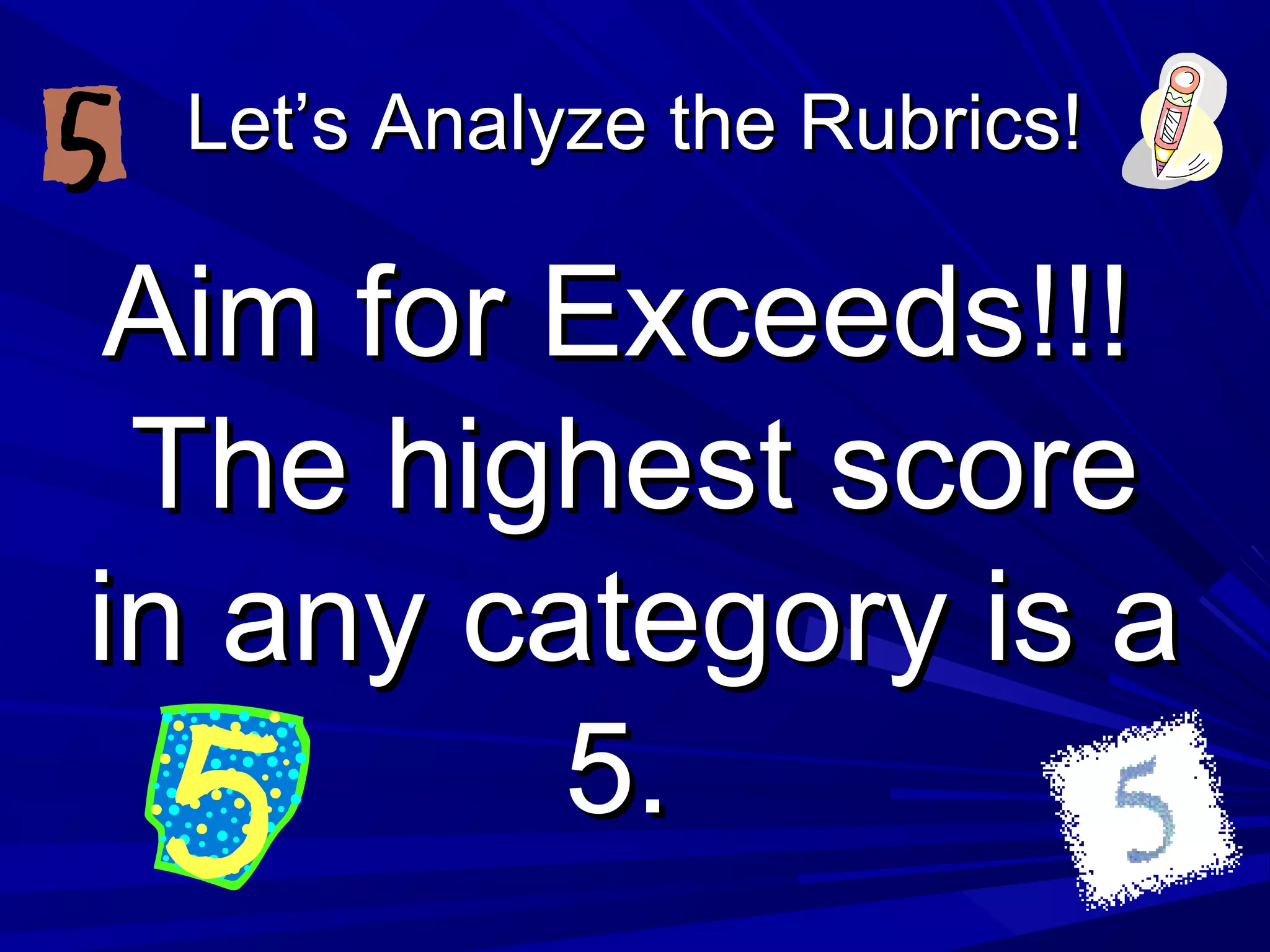 Let’s Analyze the Rubrics!Let’s Analyze the Rubrics!
Aim for Exceeds!!!Aim for Exceeds!!!
The highest scoreThe highest score
in any category is ain any category is a
5.5.
 