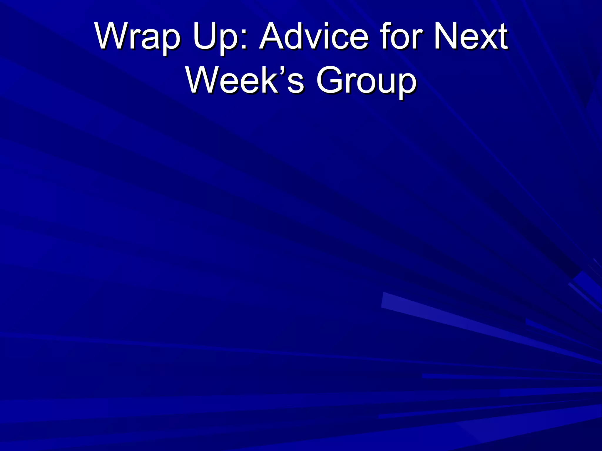 Wrap Up: Advice for NextWrap Up: Advice for Next
Week’s GroupWeek’s Group
 