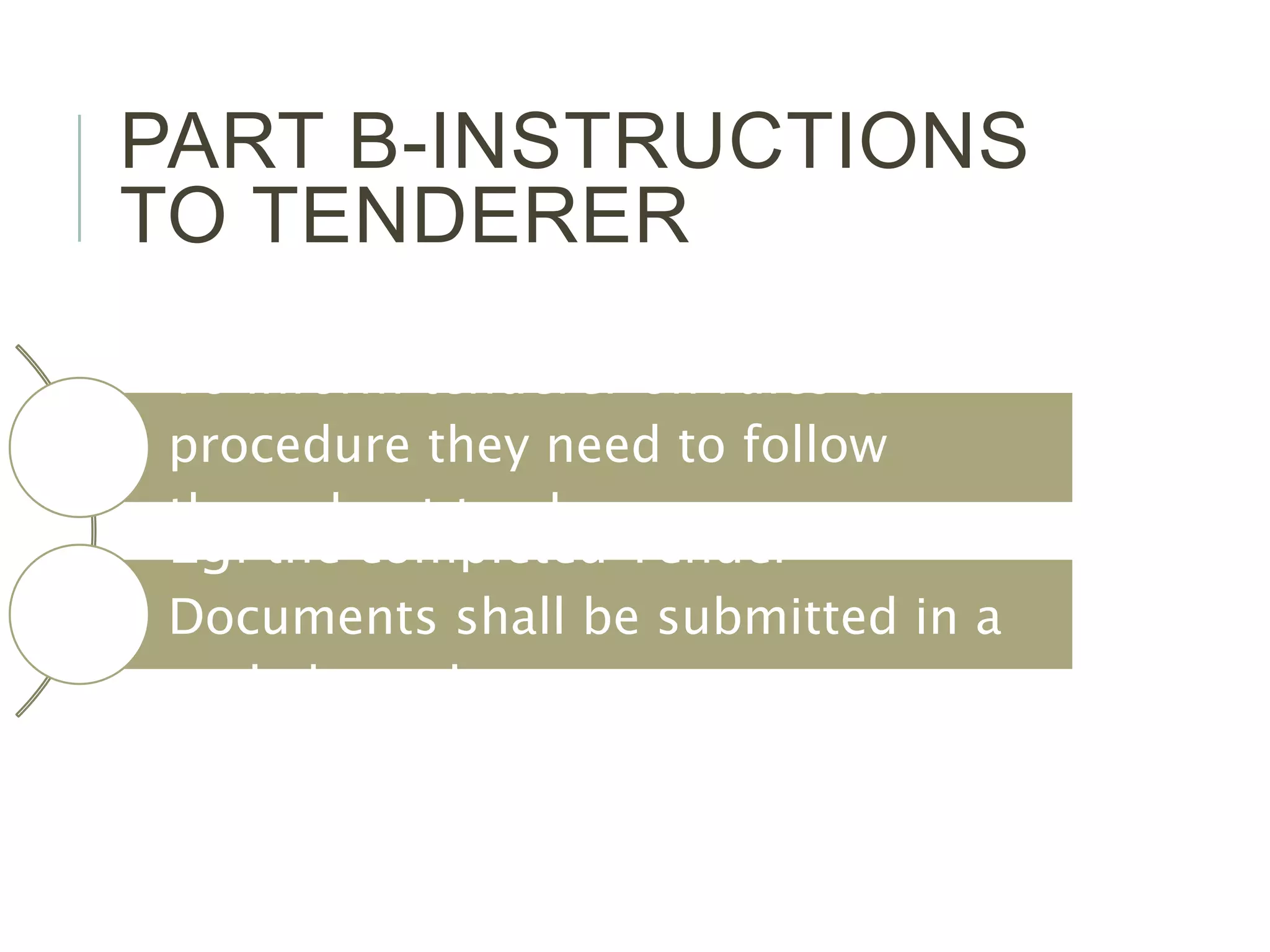 PART B-INSTRUCTIONS
TO TENDERER
To inform tenderer on rules &
procedure they need to follow
throughout tender process
Eg: the completed Tender
Documents shall be submitted in a
sealed envelope
 