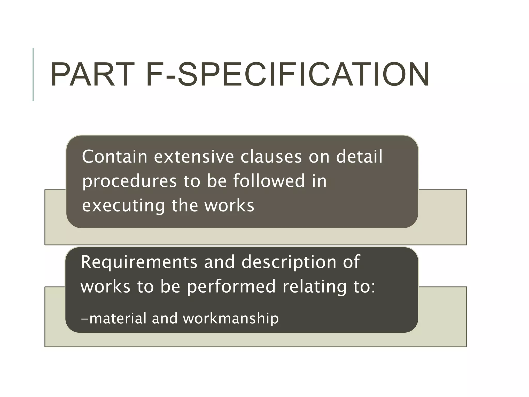 PART F-SPECIFICATION
Contain extensive clauses on detail
procedures to be followed in
executing the works
Requirements and description of
works to be performed relating to:
-material and workmanship
 