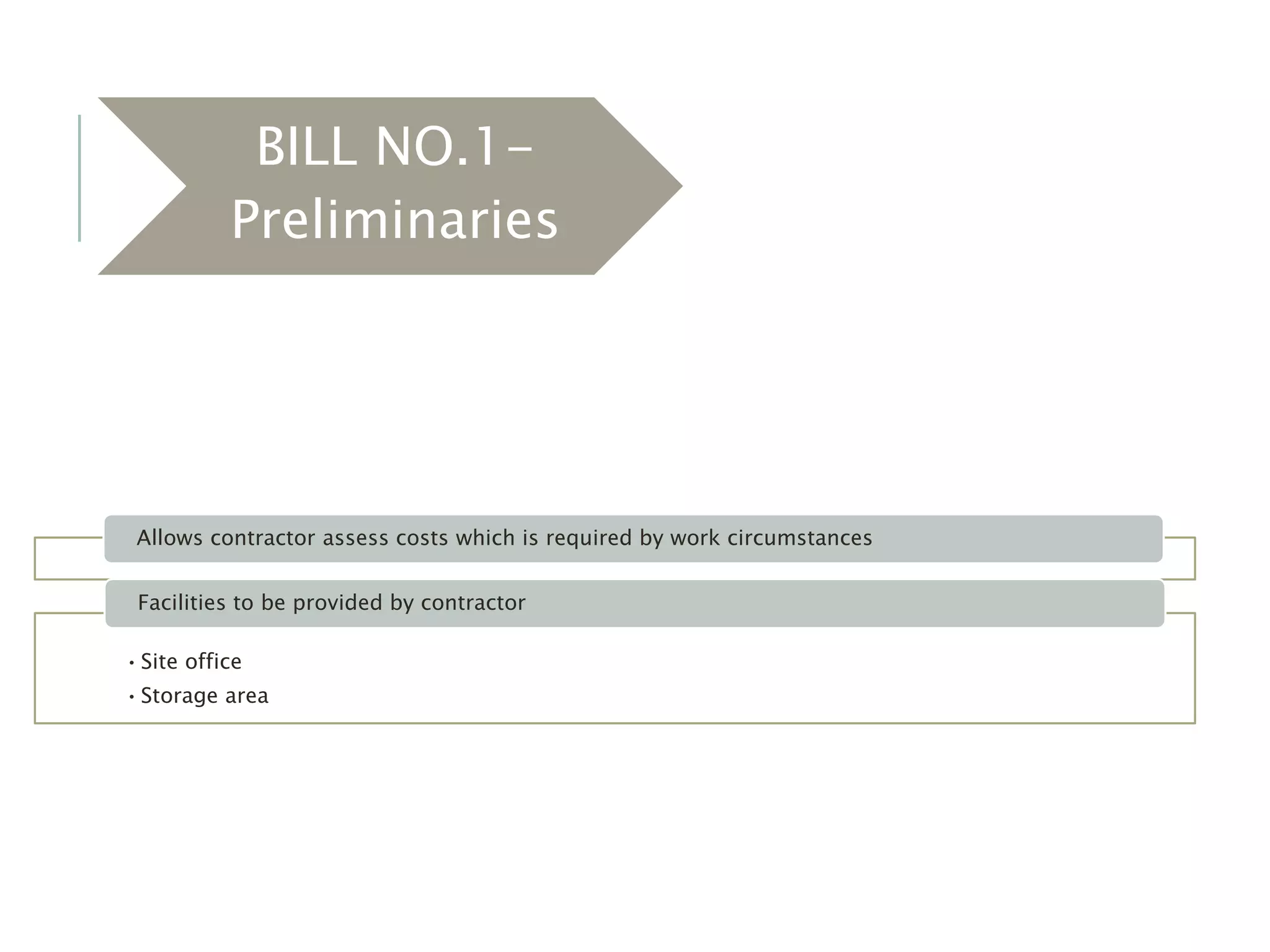 BILL NO.1-
Preliminaries
Allows contractor assess costs which is required by work circumstances
•Site office
•Storage area
Facilities to be provided by contractor
 