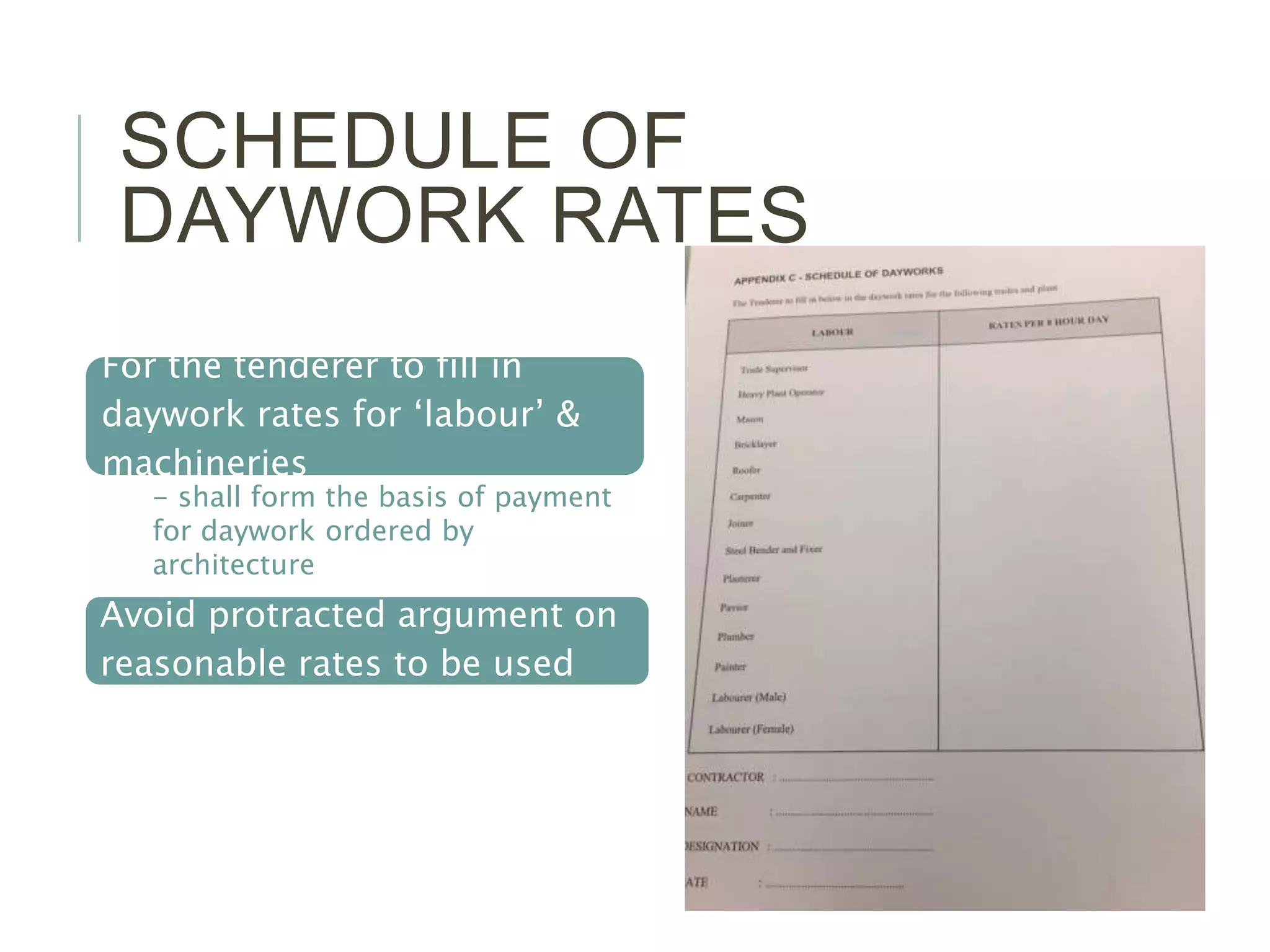 SCHEDULE OF
DAYWORK RATES
For the tenderer to fill in
daywork rates for ‘labour’ &
machineries
- shall form the basis of payment
for daywork ordered by
architecture
Avoid protracted argument on
reasonable rates to be used
 