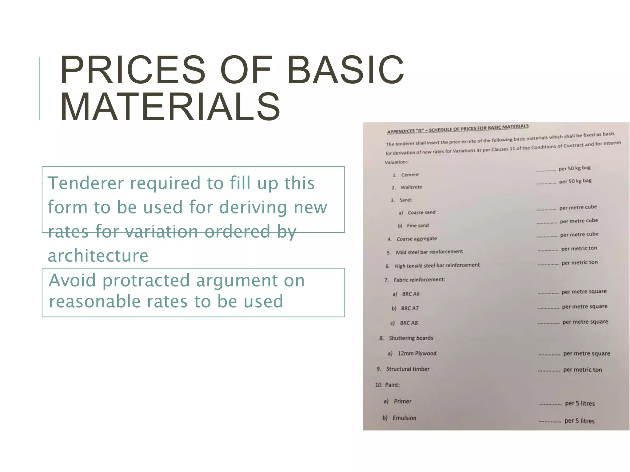 PRICES OF BASIC
MATERIALS
Tenderer required to fill up this
form to be used for deriving new
rates for variation ordered by
architecture
Avoid protracted argument on
reasonable rates to be used
 
