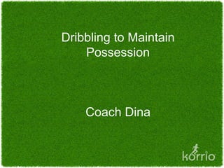 Dribbling to Maintain
    Possession



    Coach Dina
 