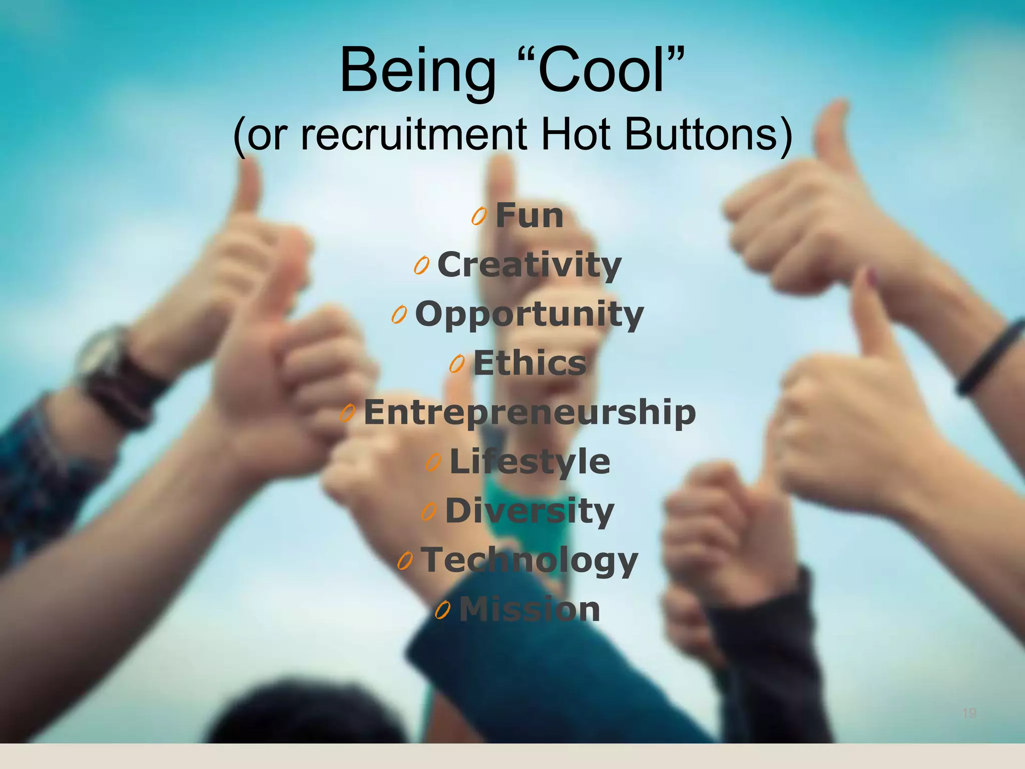0 Fun
0 Creativity
0 Opportunity
0 Ethics
0 Entrepreneurship
0 Lifestyle
0 Diversity
0 Technology
0 Mission
Being “Cool”
(or recruitment Hot Buttons)
19
 