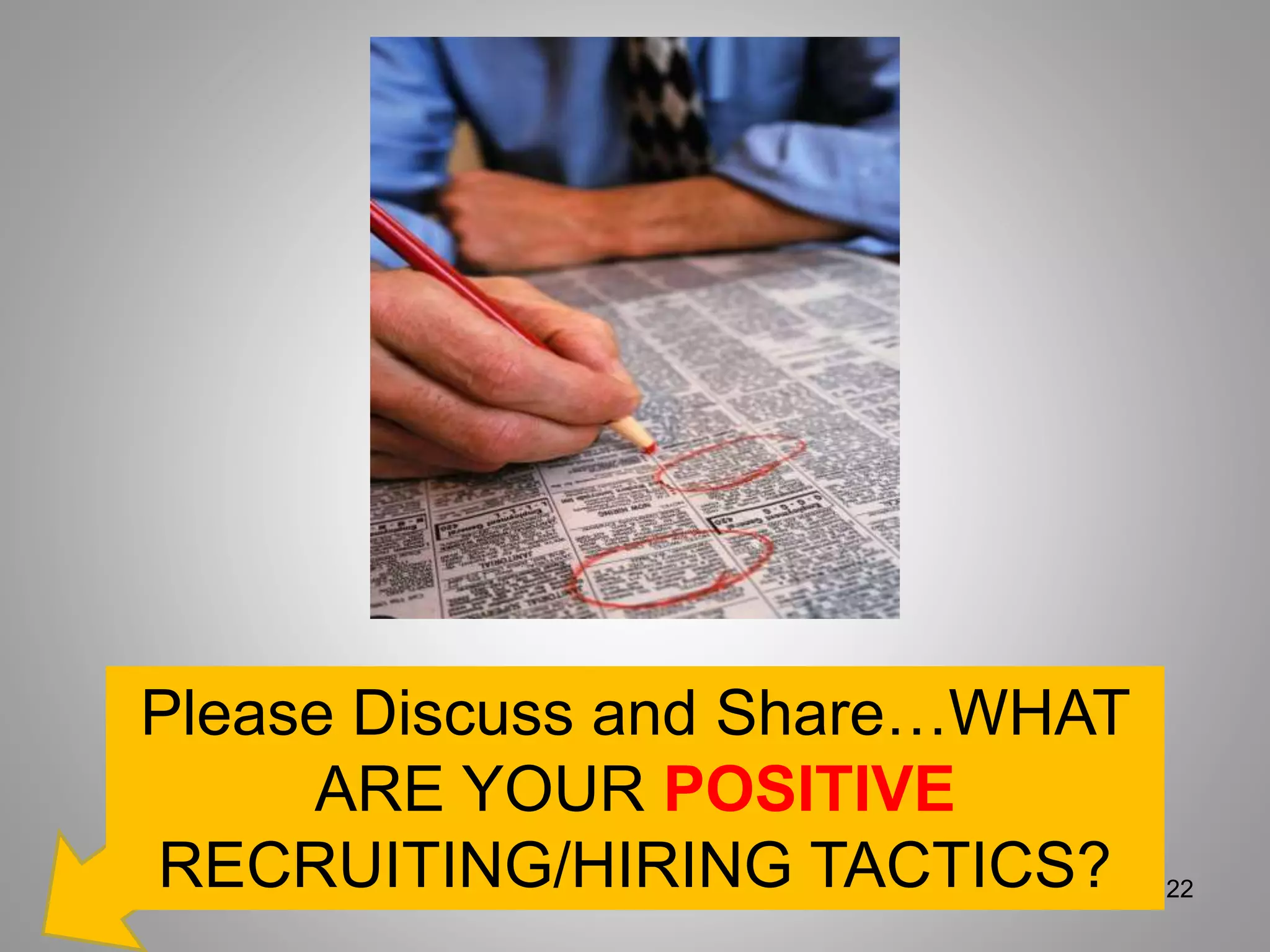 Please Discuss and Share…WHAT
ARE YOUR POSITIVE
RECRUITING/HIRING TACTICS? 22
 