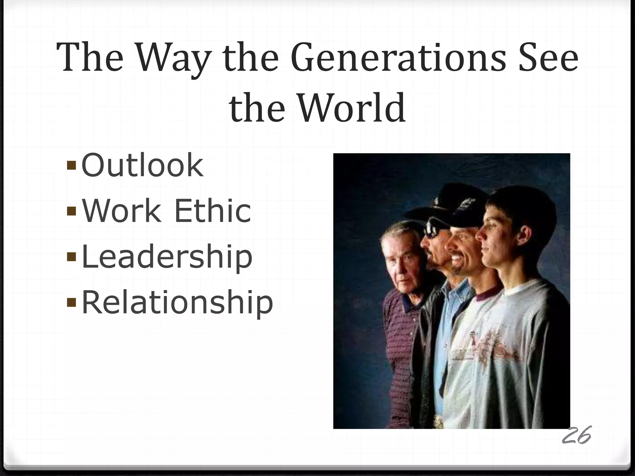 The Way the Generations See
the World
Outlook
Work Ethic
Leadership
Relationship
26
 
