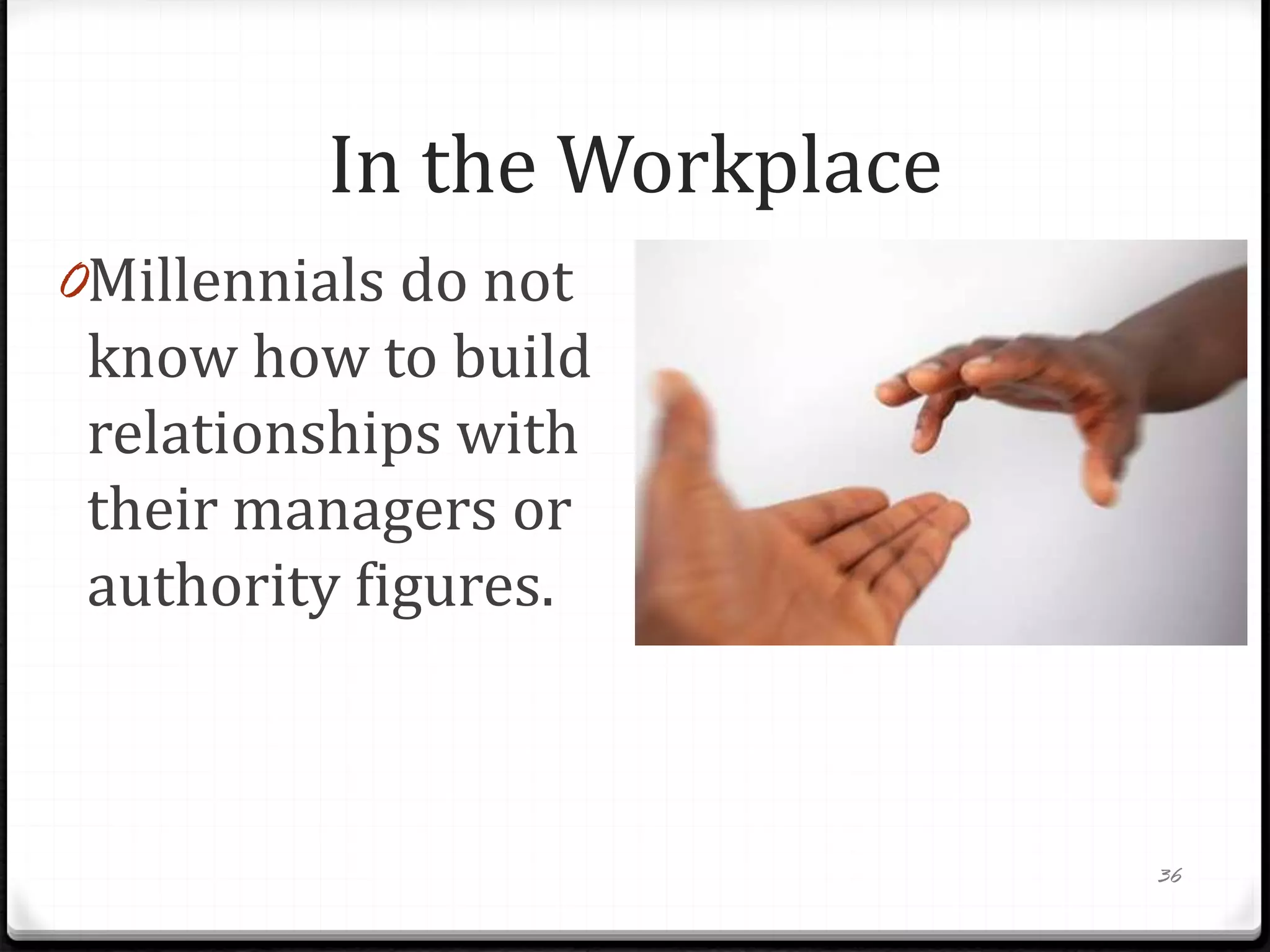 In the Workplace
0Millennials do not
know how to build
relationships with
their managers or
authority figures.
0Older generations
have not had the
experience of
reaching
downward.
36
 
