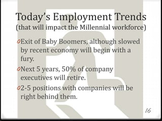 Today’s Employment Trends
(that will impact the Millennial workforce)
0Exit of Baby Boomers, although slowed
by recent eco...