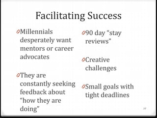 Facilitating Success
0Millennials
desperately want
mentors or career
advocates
0They are
constantly seeking
feedback about...