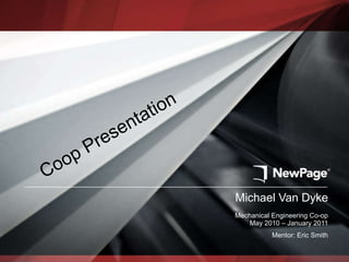 Michael Van Dyke Mechanical Engineering Co-op May 2010 – January 2011   Mentor: Eric Smith Coop Presentation 