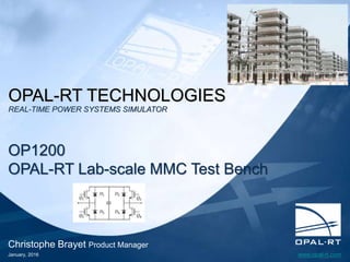 www.opal-rt.com
Christophe Brayet Product Manager
January, 2016
OP1200
OPAL-RT Lab-scale MMC Test Bench
OPAL-RT TECHNOLOGIES
REAL-TIME POWER SYSTEMS SIMULATOR
 
