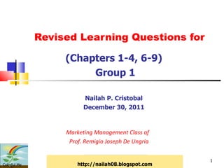 Revised Learning Questions for (Chapters 1-4, 6-9) Group 1 Nailah P. Cristobal December 30, 2011 Marketing Management Class of  Prof. Remigio Joseph De Ungria Colorful Me http://nailah08.blogspot.com 